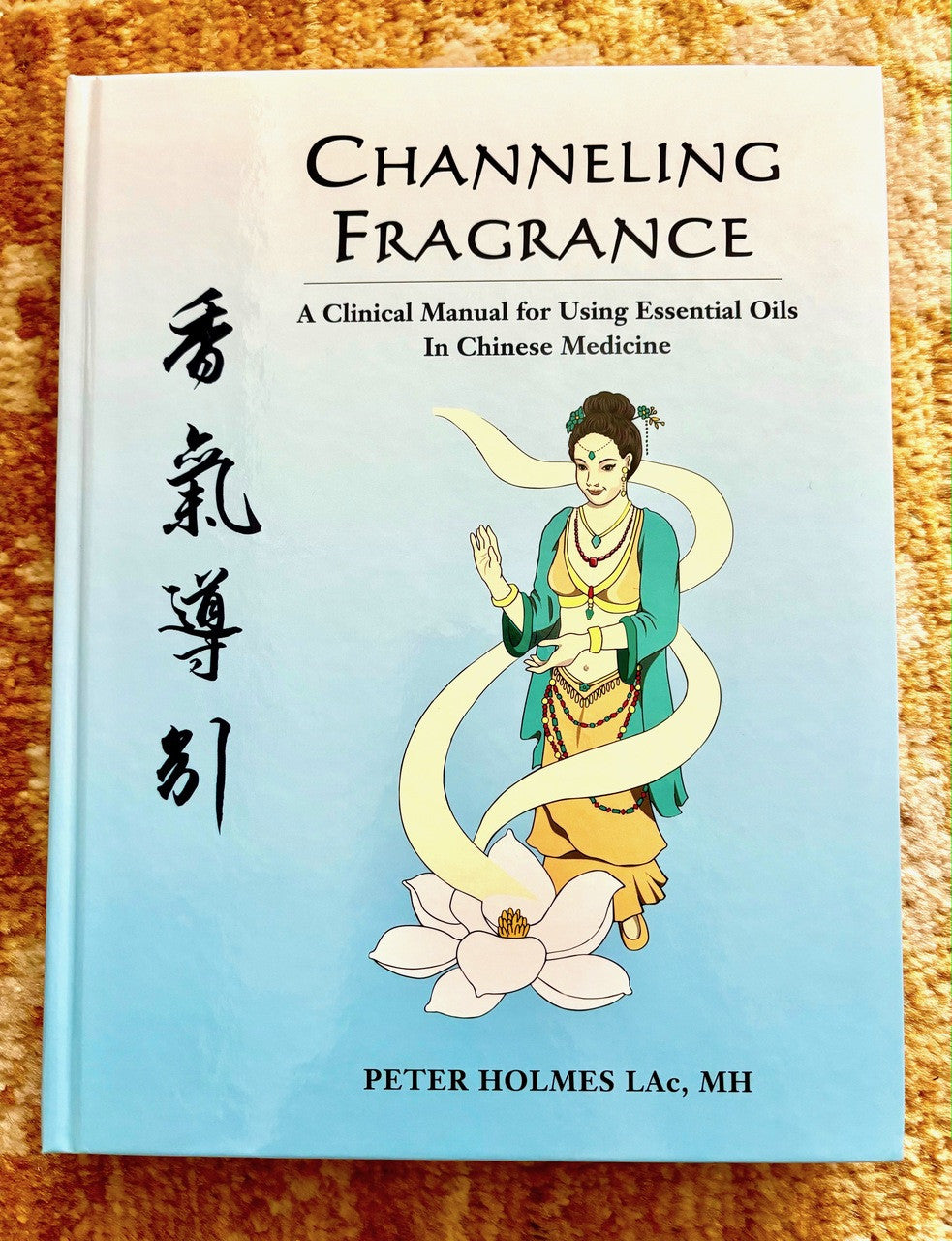 Front cover of Channeling Fragrance: A Clinical Manual for Using Essential Oils in Chinese Medicine by Peter Holmes